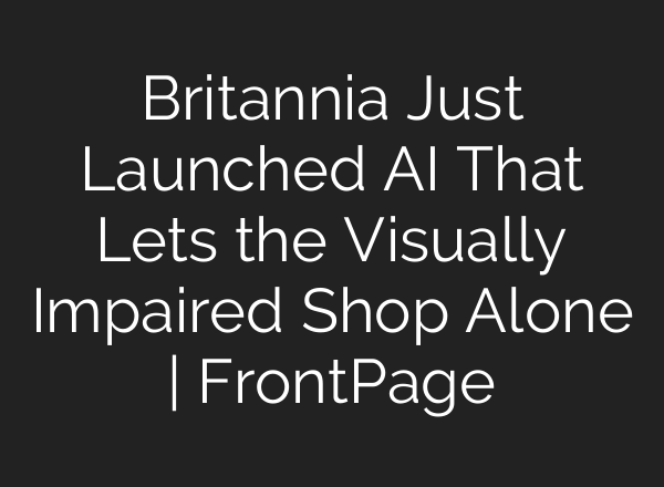 Britannia Just Launched AI That Lets the Visually Impaired Shop Alone | FrontPage
