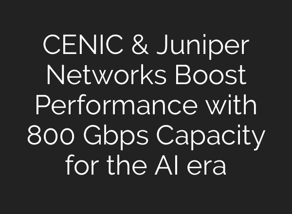 CENIC & Juniper Networks Boost Performance with 800 Gbps Capacity for the AI era