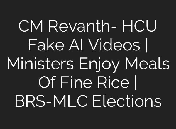 CM Revanth- HCU Fake AI Videos | Ministers Enjoy Meals Of Fine Rice | BRS-MLC Elections