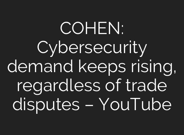 COHEN: Cybersecurity demand keeps rising, regardless of trade disputes – YouTube