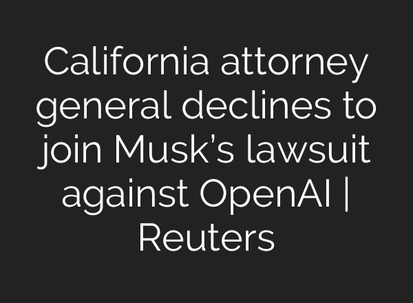 California attorney general declines to join Musk’s lawsuit against OpenAI | Reuters