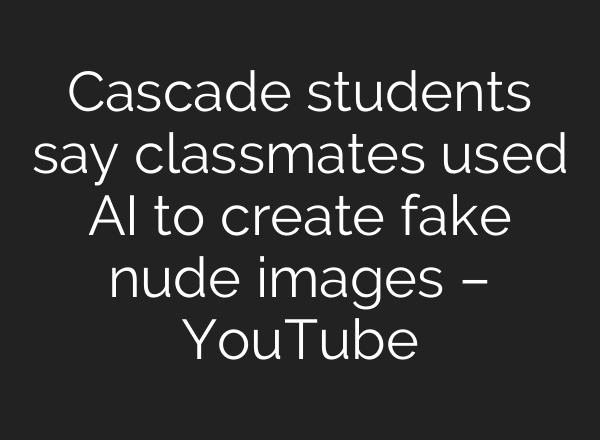 Cascade students say classmates used AI to create fake nude images – YouTube