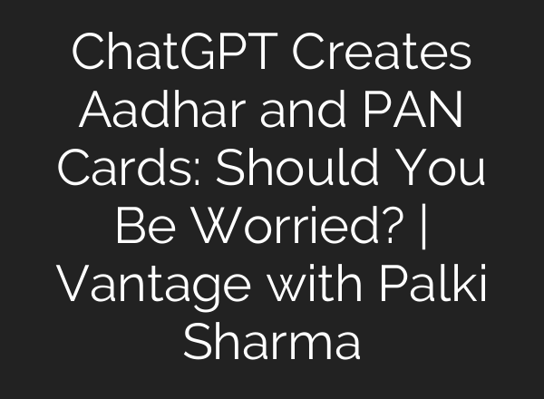 ChatGPT Creates Aadhar and PAN Cards: Should You Be Worried? | Vantage with Palki Sharma