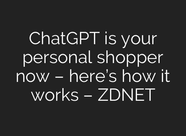 ChatGPT is your personal shopper now – here’s how it works – ZDNET