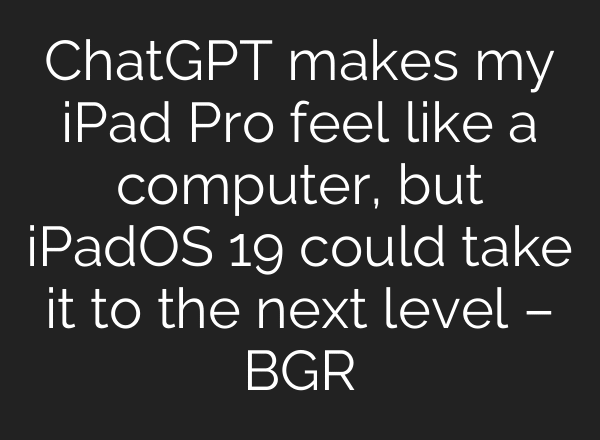 ChatGPT makes my iPad Pro feel like a computer, but iPadOS 19 could take it to the next level – BGR