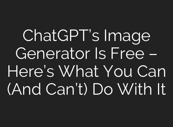 ChatGPT’s Image Generator Is Free – Here’s What You Can (And Can’t) Do With It