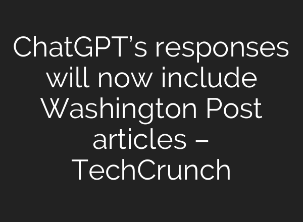 ChatGPT’s responses will now include Washington Post articles – TechCrunch