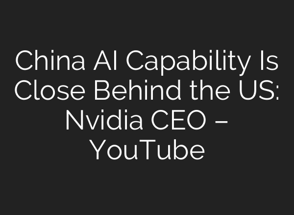 China AI Capability Is Close Behind the US: Nvidia CEO – YouTube