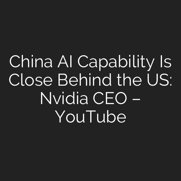 China AI Capability Is Close Behind the US: Nvidia CEO – YouTube