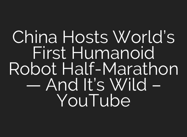 China Hosts World’s First Humanoid Robot Half-Marathon — And It’s Wild – YouTube
