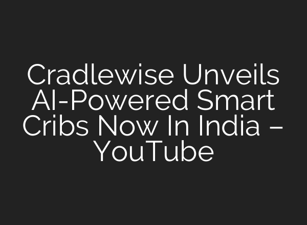 Cradlewise Unveils AI-Powered Smart Cribs Now In India – YouTube