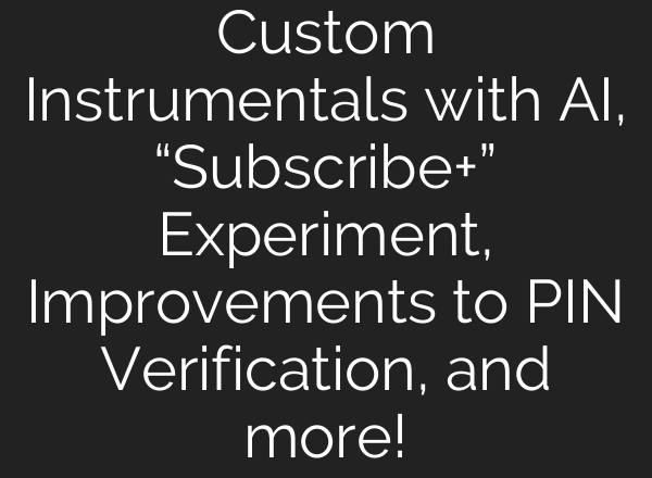 Custom Instrumentals with AI, “Subscribe+” Experiment, Improvements to PIN Verification, and more!