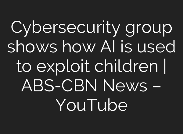 Cybersecurity group shows how AI is used to exploit children | ABS-CBN News – YouTube
