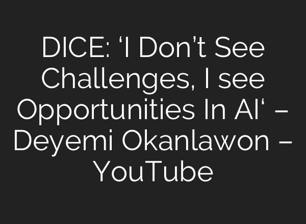 DICE: ‘I Don’t See Challenges, I see Opportunities In AI‘ – Deyemi Okanlawon – YouTube