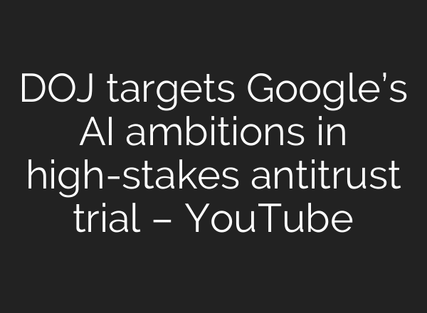 DOJ targets Google’s AI ambitions in high-stakes antitrust trial – YouTube