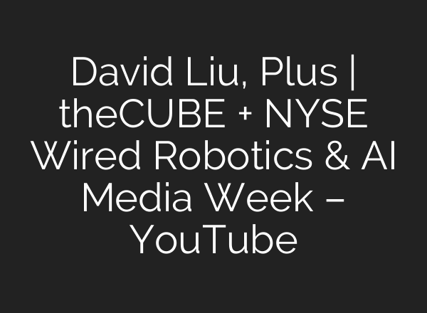 David Liu, Plus | theCUBE + NYSE Wired Robotics & AI Media Week – YouTube