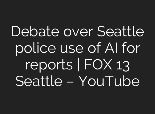 Debate over Seattle police use of AI for reports | FOX 13 Seattle – YouTube