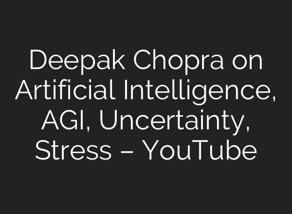 Deepak Chopra on Artificial Intelligence, AGI, Uncertainty, Stress – YouTube