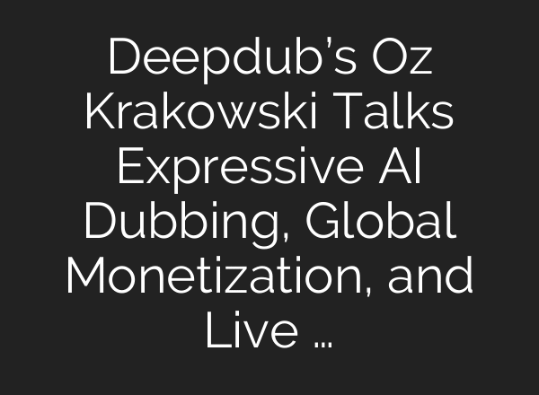 Deepdub’s Oz Krakowski Talks Expressive AI Dubbing, Global Monetization, and Live …