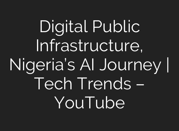 Digital Public Infrastructure, Nigeria’s AI Journey | Tech Trends – YouTube
