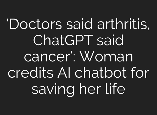 ‘Doctors said arthritis, ChatGPT said cancer’: Woman credits AI chatbot for saving her life