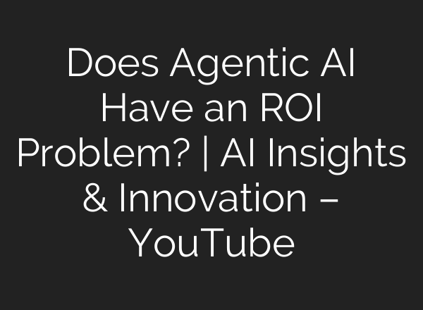 Does Agentic AI Have an ROI Problem? | AI Insights & Innovation – YouTube
