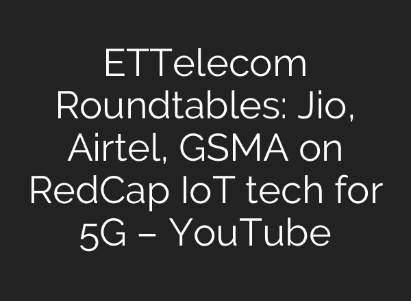 ETTelecom Roundtables: Jio, Airtel, GSMA on RedCap IoT tech for 5G – YouTube