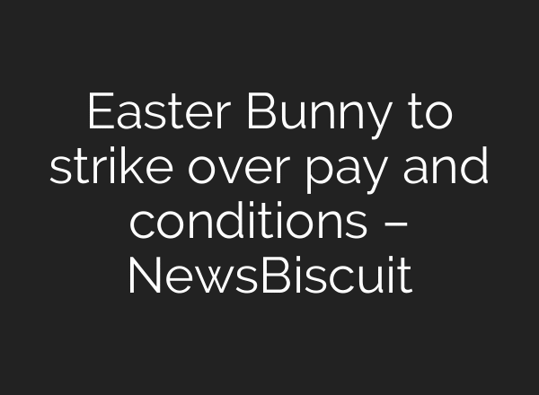 Easter Bunny to strike over pay and conditions – NewsBiscuit