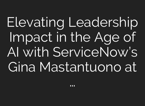 Elevating Leadership Impact in the Age of AI with ServiceNow’s Gina Mastantuono at …