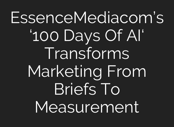 EssenceMediacom’s ‘100 Days Of AI‘ Transforms Marketing From Briefs To Measurement
