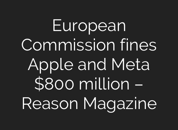European Commission fines Apple and Meta $800 million – Reason Magazine