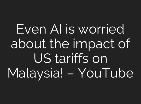 Even AI is worried about the impact of US tariffs on Malaysia! – YouTube