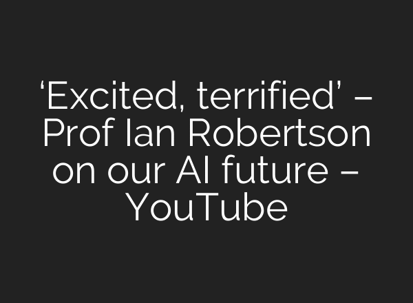 ‘Excited, terrified’ – Prof Ian Robertson on our AI future – YouTube