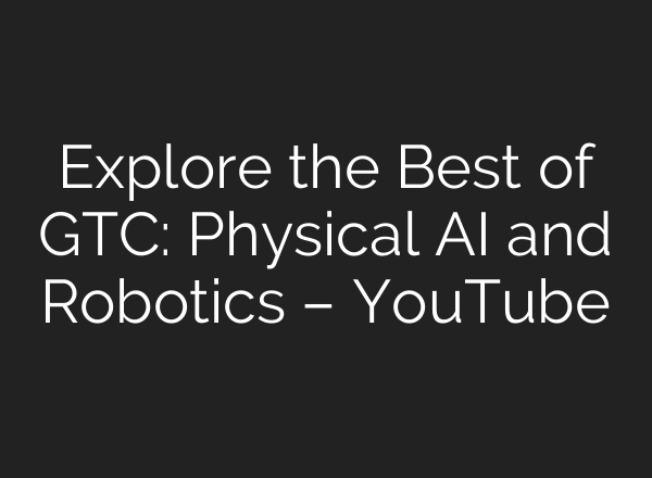 Explore the Best of GTC: Physical AI and Robotics – YouTube