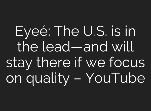 Eyeé: The U.S. is in the lead—and will stay there if we focus on quality – YouTube
