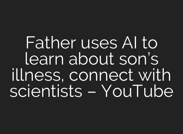 Father uses AI to learn about son’s illness, connect with scientists – YouTube