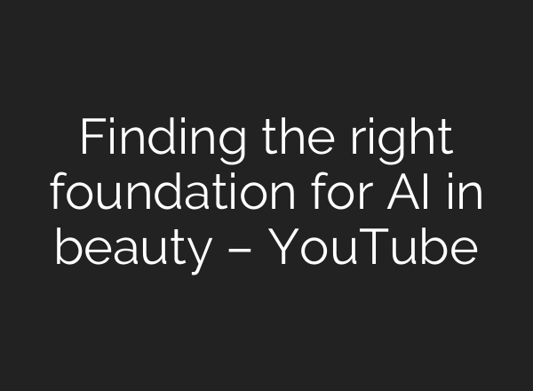 Finding the right foundation for AI in beauty – YouTube