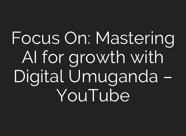 Focus On: Mastering AI for growth with Digital Umuganda – YouTube