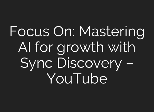 Focus On: Mastering AI for growth with Sync Discovery – YouTube