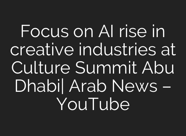 Focus on AI rise in creative industries at Culture Summit Abu Dhabi| Arab News – YouTube