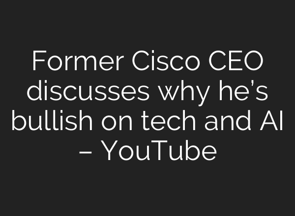 Former Cisco CEO discusses why he’s bullish on tech and AI – YouTube