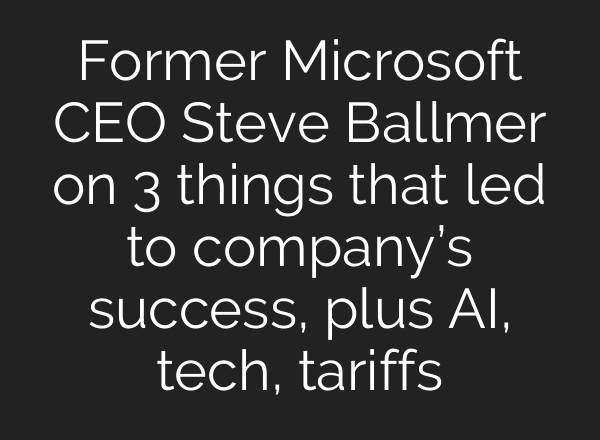 Former Microsoft CEO Steve Ballmer on 3 things that led to company’s success, plus AI, tech, tariffs