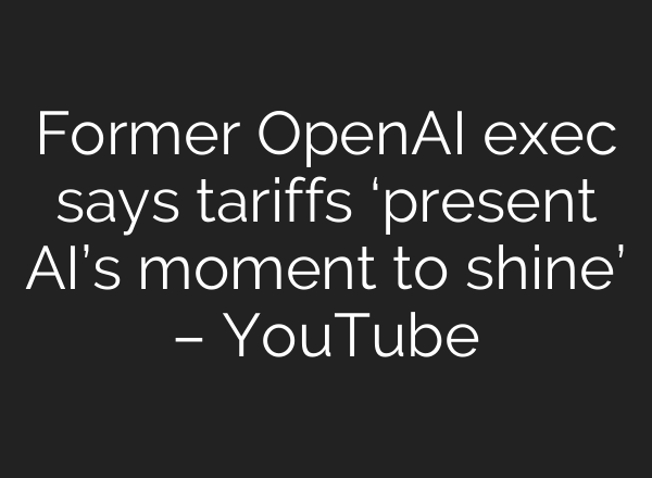 Former OpenAI exec says tariffs ‘present AI’s moment to shine’ – YouTube