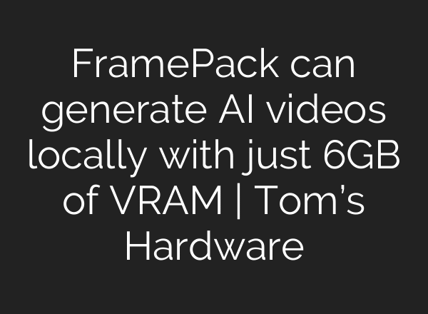 FramePack can generate AI videos locally with just 6GB of VRAM | Tom’s Hardware
