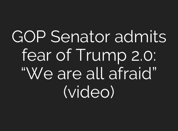 GOP Senator admits fear of Trump 2.0: “We are all afraid” (video)