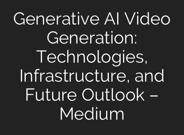 Generative AI Video Generation: Technologies, Infrastructure, and Future Outlook – Medium