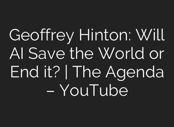 Geoffrey Hinton: Will AI Save the World or End it? | The Agenda – YouTube