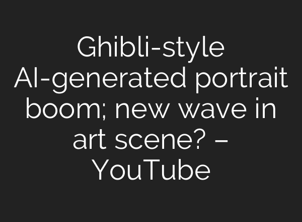 Ghibli-style AI-generated portrait boom; new wave in art scene? – YouTube