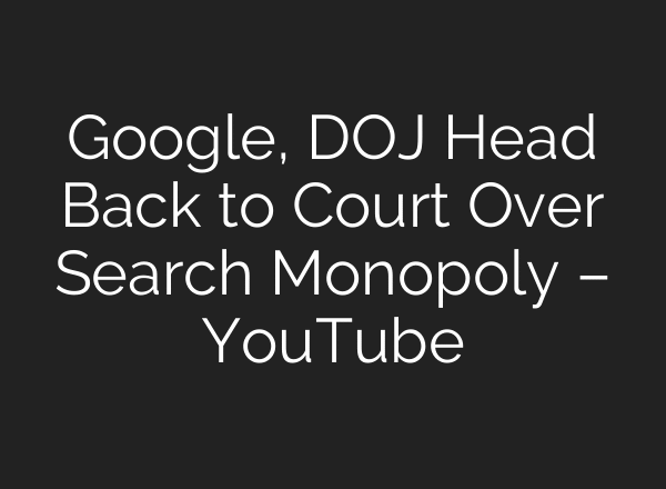 Google, DOJ Head Back to Court Over Search Monopoly – YouTube