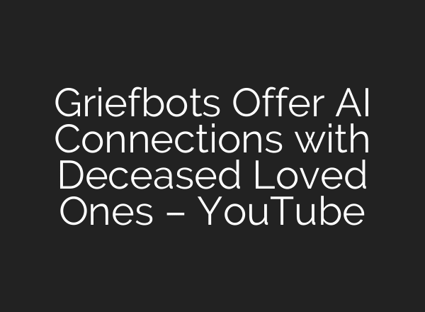 Griefbots Offer AI Connections with Deceased Loved Ones – YouTube